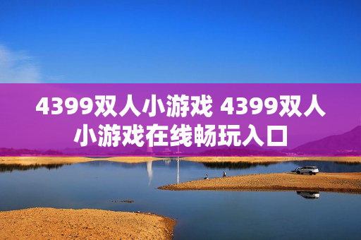 4399双人小游戏 4399双人小游戏在线畅玩入口