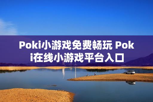 Poki小游戏免费畅玩 Poki在线小游戏平台入口