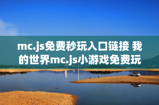 mc.js免费秒玩入口链接 我的世界mc.js小游戏免费玩网站