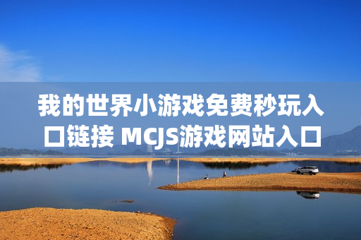 我的世界小游戏免费秒玩入口链接 MCJS游戏网站入口在线玩 我的世界小游戏免费秒玩入口链接 MCJS游戏网站入口在线玩
