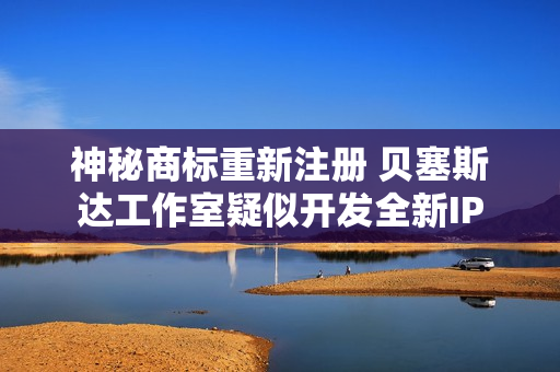 神秘商标重新注册 贝塞斯达工作室疑似开发全新IP