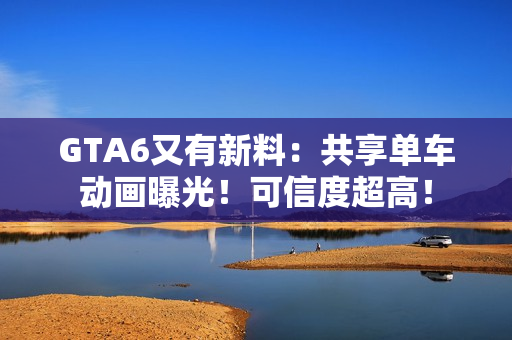 GTA6又有新料：共享单车动画曝光！可信度超高！