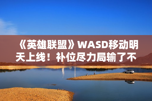 《英雄联盟》WASD移动明天上线！补位尽力局输了不扣胜点