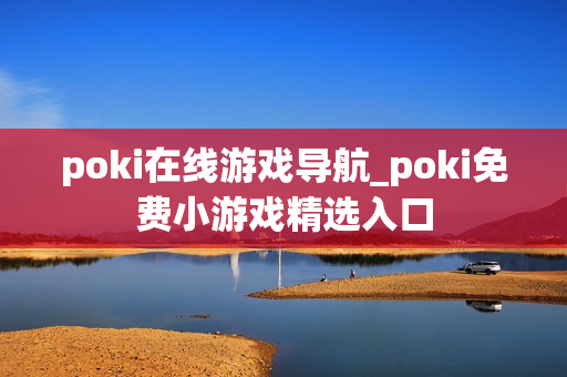 poki在线游戏导航_poki免费小游戏精选入口 poki在线游戏导航_poki免费小游戏精选入口