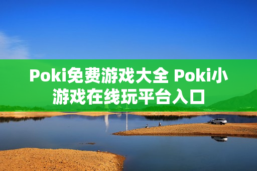 Poki免费游戏大全 Poki小游戏在线玩平台入口