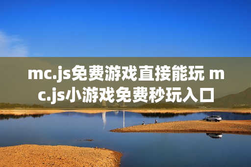 mc.js免费游戏直接能玩 mc.js小游戏免费秒玩入口 mc.js免费游戏直接能玩 mc.js小游戏免费秒玩入口