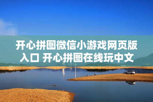 开心拼图微信小游戏网页版入口 开心拼图在线玩中文版 开心拼图微信小游戏网页版入口 开心拼图在线玩中文版