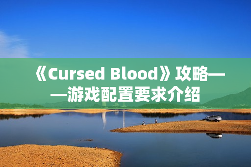 《Cursed Blood》攻略——游戏配置要求介绍
