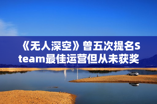《无人深空》曾五次提名Steam最佳运营但从未获奖 玩家为其鸣不平