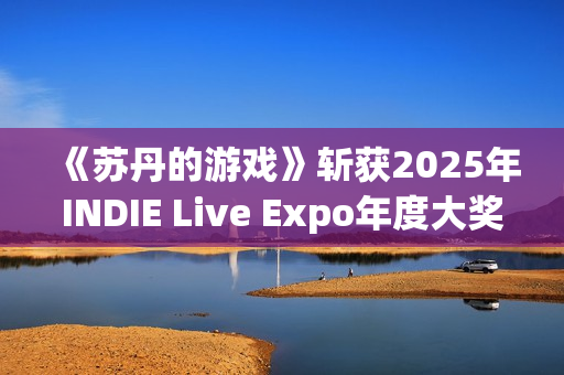 《苏丹的游戏》斩获2025年INDIE Live Expo年度大奖