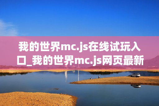 我的世界mc.js在线试玩入口_我的世界mc.js网页最新版本
