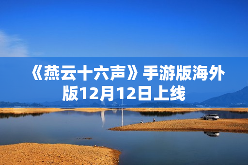 《燕云十六声》手游版海外版12月12日上线