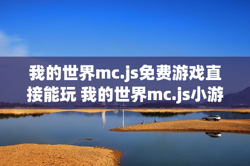我的世界mc.js免费游戏直接能玩 我的世界mc.js小游戏免费秒玩入口
