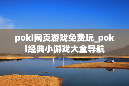 poki网页游戏免费玩_poki经典小游戏大全导航