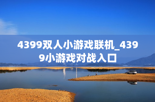 4399双人小游戏联机_4399小游戏对战入口