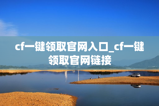 cf一键领取官网入口_cf一键领取官网链接