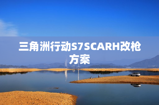 三角洲行动S7SCARH改枪方案