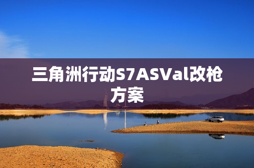 三角洲行动S7ASVal改枪方案