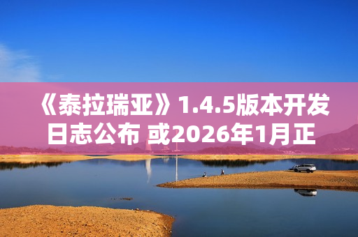 《泰拉瑞亚》1.4.5版本开发日志公布 或2026年1月正式推出