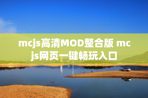 mcjs高清MOD整合版 mcjs网页一键畅玩入口 mcjs高清MOD整合版 mcjs网页一键畅玩入口