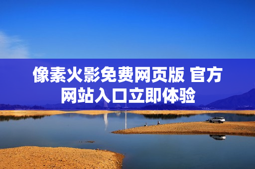 像素火影免费网页版 官方网站入口立即体验