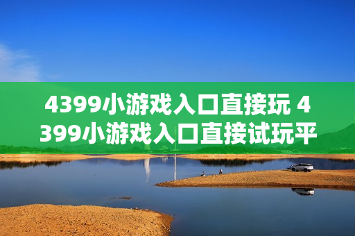 4399小游戏入口直接玩 4399小游戏入口直接试玩平台