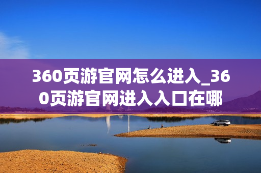 360页游官网怎么进入_360页游官网进入入口在哪 360页游官网怎么进入_360页游官网进入入口在哪