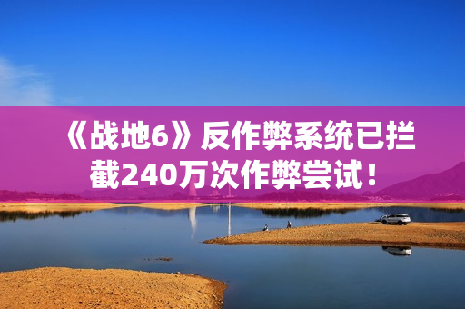 《战地6》反作弊系统已拦截240万次作弊尝试！