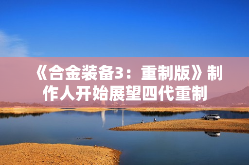 《合金装备3：重制版》制作人开始展望四代重制