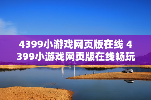 4399小游戏网页版在线 4399小游戏网页版在线畅玩通道