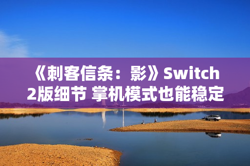《刺客信条：影》Switch 2版细节 掌机模式也能稳定30帧