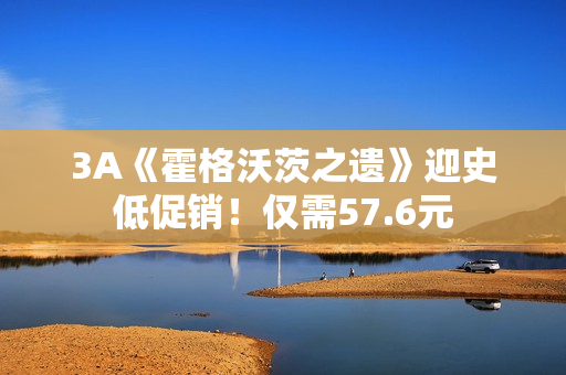 3A《霍格沃茨之遗》迎史低促销!仅需57.6元 3A《霍格沃茨之遗》迎史低促销!仅需57.6元