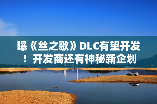 曝《丝之歌》DLC有望开发！开发商还有神秘新企划