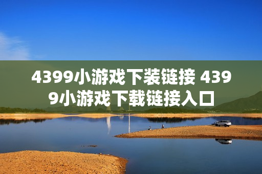 4399小游戏下装链接 4399小游戏下载链接入口