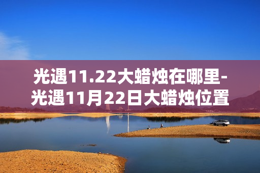 光遇11.22大蜡烛在哪里-光遇11月22日大蜡烛位置攻略