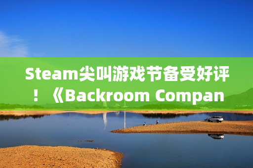 Steam尖叫游戏节备受好评！《Backroom Company》：笑声与尖叫共存的合作生存游戏