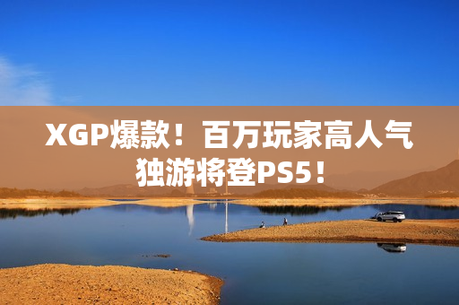 XGP爆款！百万玩家高人气独游将登PS5！