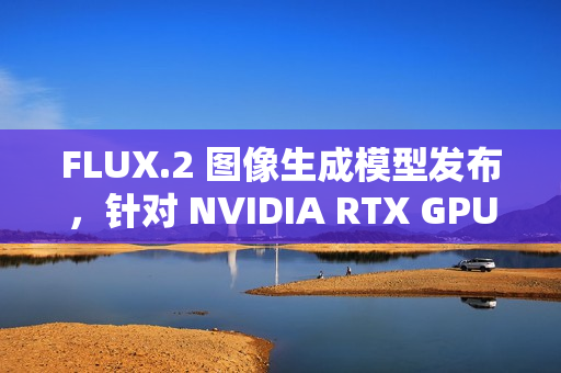 FLUX.2 图像生成模型发布，针对 NVIDIA RTX GPU 优化