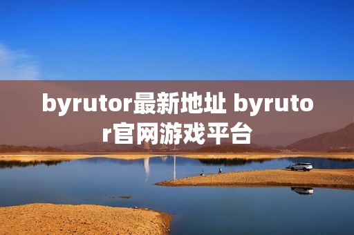 byrutor最新地址 byrutor官网游戏平台