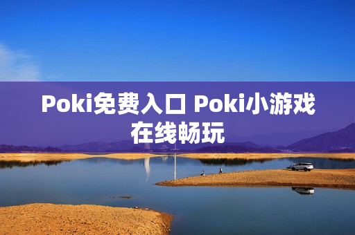 Poki免费入口 Poki小游戏在线畅玩 Poki免费入口 Poki小游戏在线畅玩