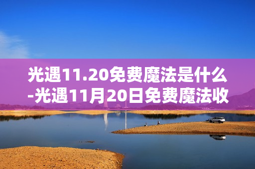 光遇11.20免费魔法是什么-光遇11月20日免费魔法收集攻略 光遇11.20免费魔法是什么-光遇11月20日免费魔法收集攻略