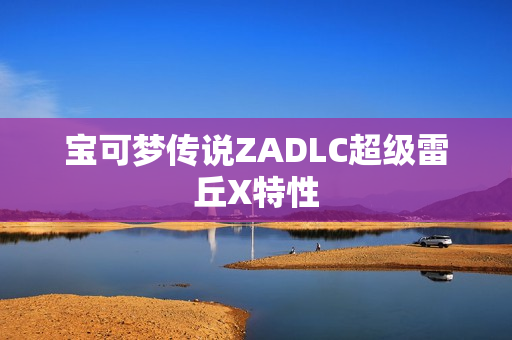 宝可梦传说ZADLC超级雷丘X特性