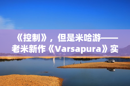 《控制》，但是米哈游——老米新作《Varsapura》实机演示上线