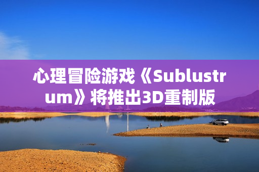 心理冒险游戏《Sublustrum》将推出3D重制版