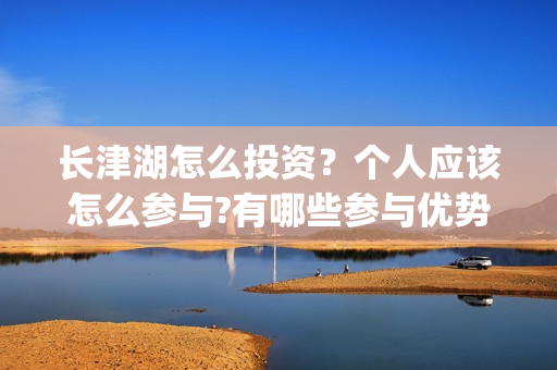 长津湖怎么投资？个人应该怎么参与?有哪些参与优势?(长津湖的投资额)