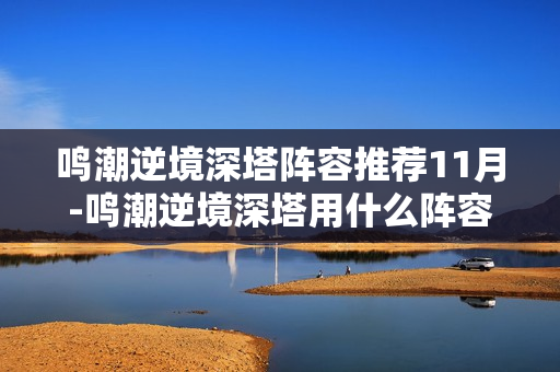 鸣潮逆境深塔阵容推荐11月-鸣潮逆境深塔用什么阵容