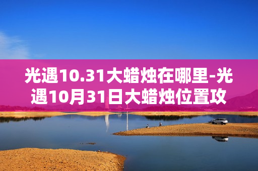 光遇10.31大蜡烛在哪里-光遇10月31日大蜡烛位置攻略