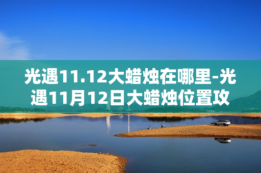 光遇11.12大蜡烛在哪里-光遇11月12日大蜡烛位置攻略