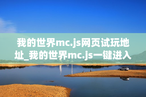 我的世界mc.js网页试玩地址_我的世界mc.js一键进入页面版