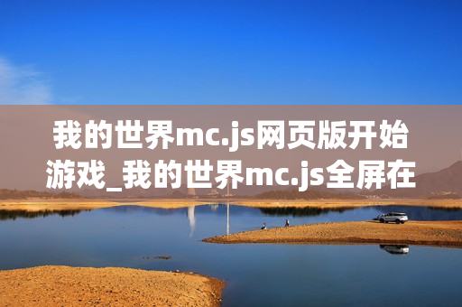 我的世界mc.js网页版开始游戏_我的世界mc.js全屏在线模式